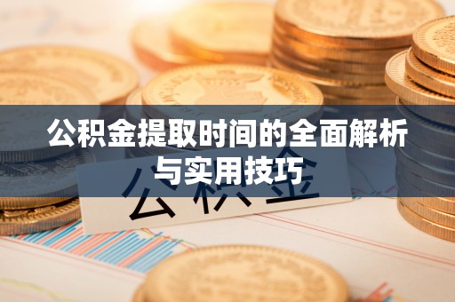西螺公积金提取时间的全面解析与实用技巧