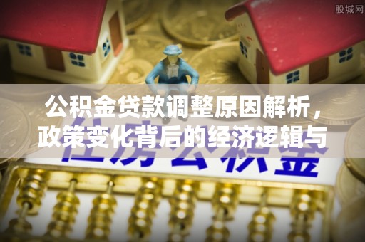 西螺公积金贷款调整原因解析，政策变化背后的经济逻辑与民生考量