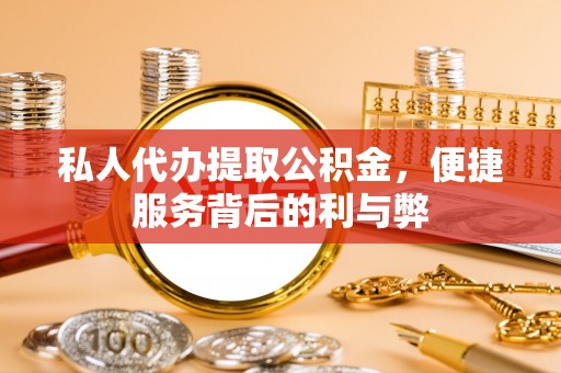 西螺私人代办提取公积金，便捷服务背后的利与弊